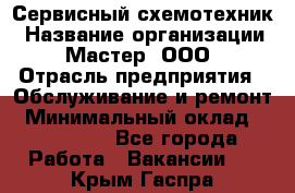 Сервисный схемотехник › Название организации ­ Мастер, ООО › Отрасль предприятия ­ Обслуживание и ремонт › Минимальный оклад ­ 120 000 - Все города Работа » Вакансии   . Крым,Гаспра